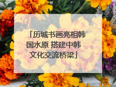 历城书画亮相韩国水原 搭建中韩文化交流桥梁